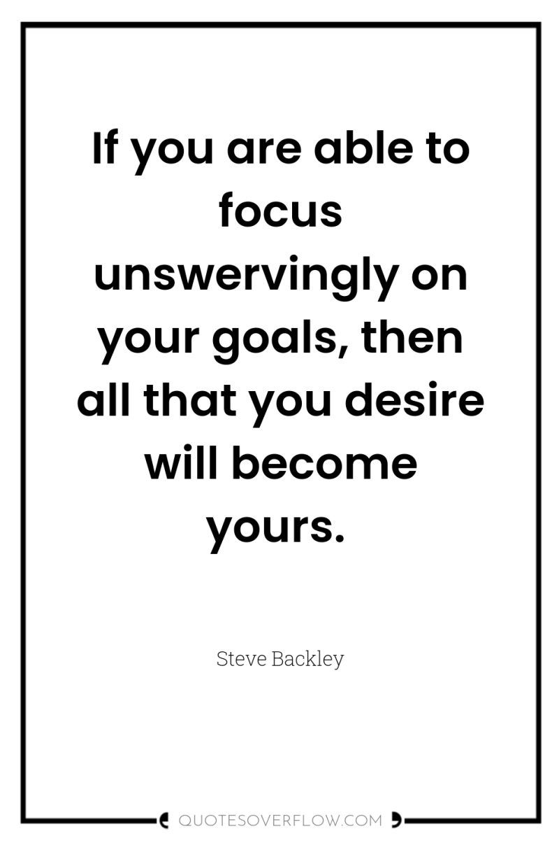 If you are able to focus unswervingly on your goals,...