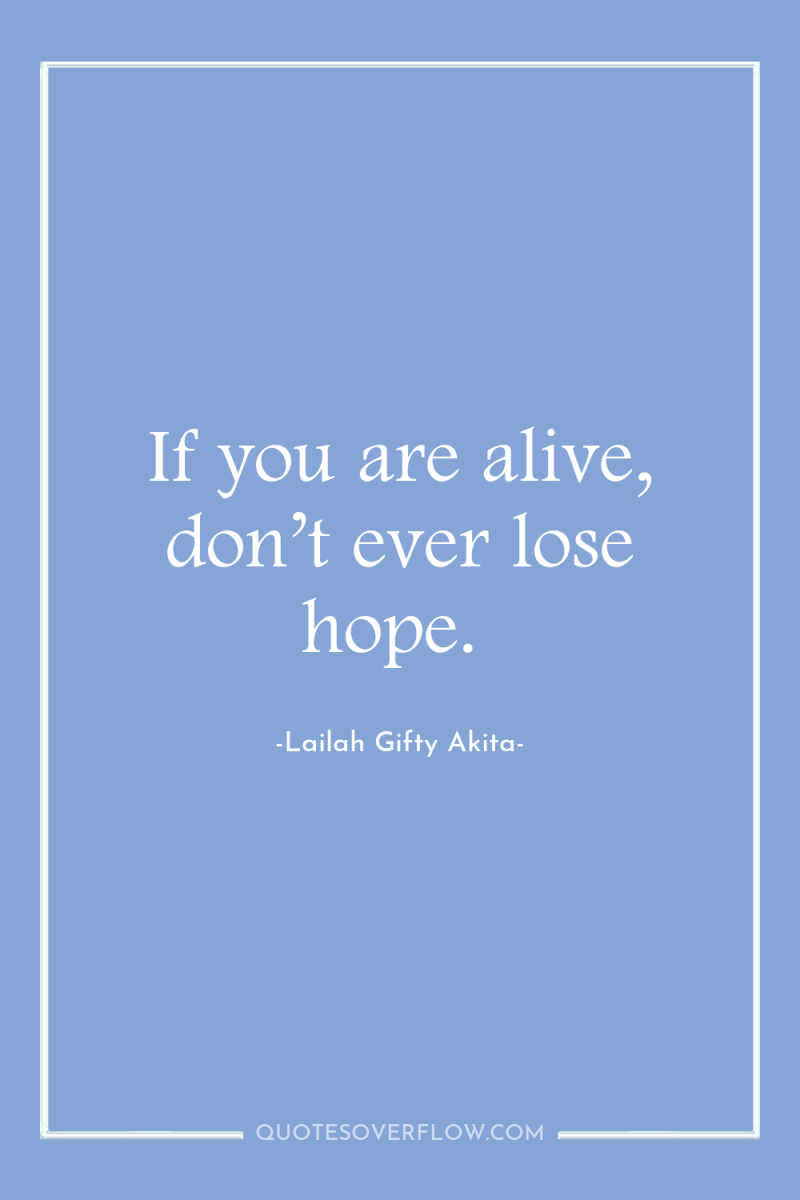 If you are alive, don’t ever lose hope. 