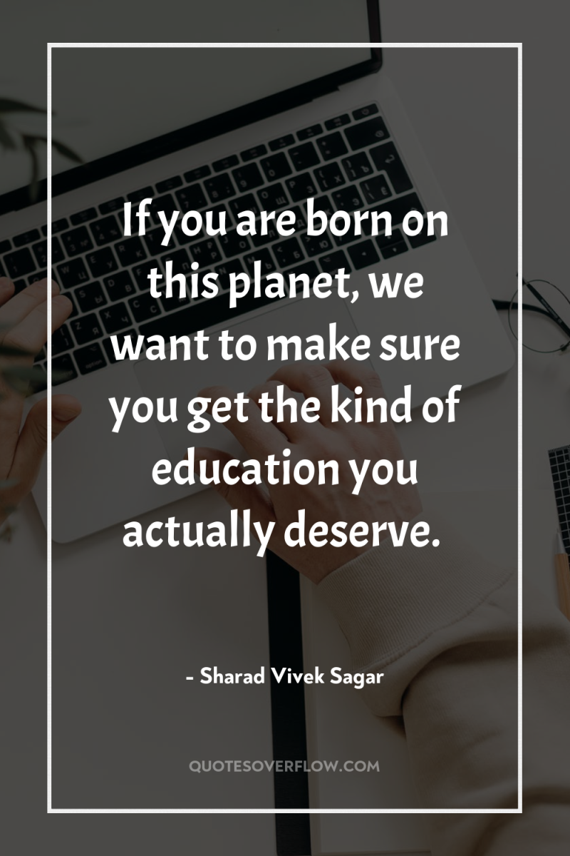 If you are born on this planet, we want to...