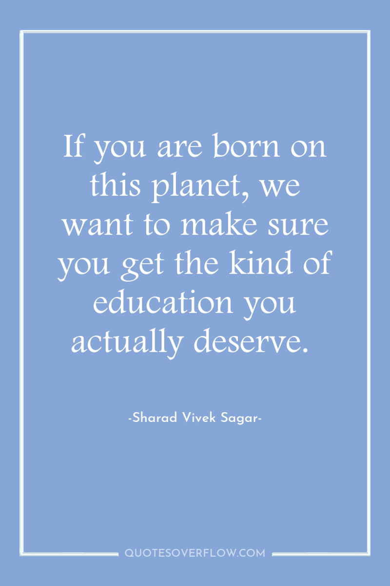 If you are born on this planet, we want to...