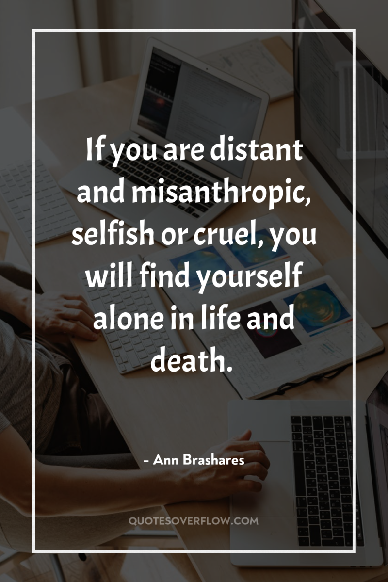 If you are distant and misanthropic, selfish or cruel, you...