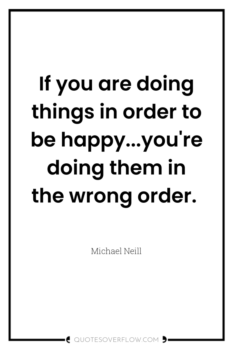 If you are doing things in order to be happy...you're...