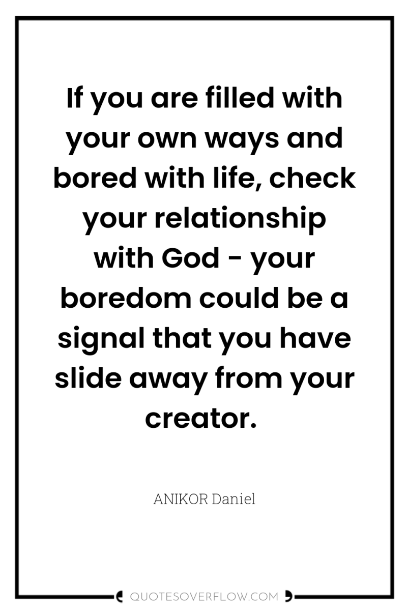 If you are filled with your own ways and bored...
