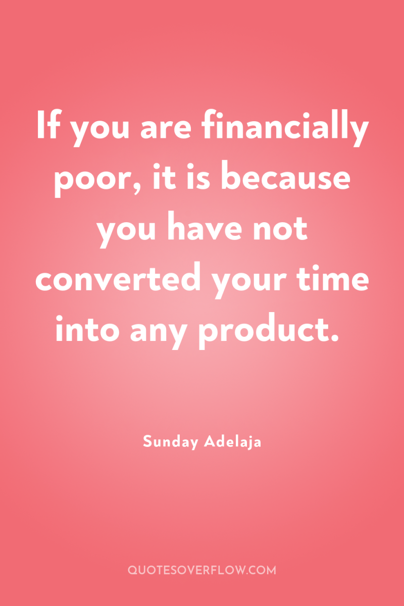 If you are financially poor, it is because you have...