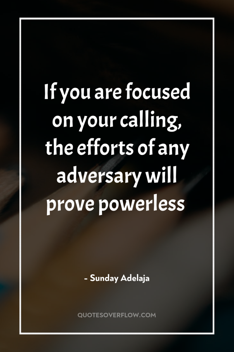 If you are focused on your calling, the efforts of...
