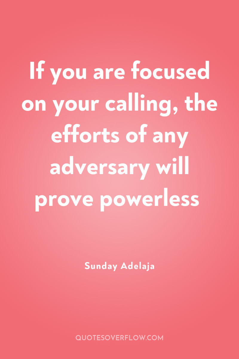 If you are focused on your calling, the efforts of...