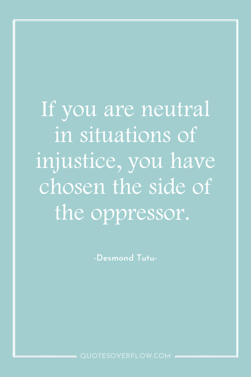 If you are neutral in situations of injustice, you have...