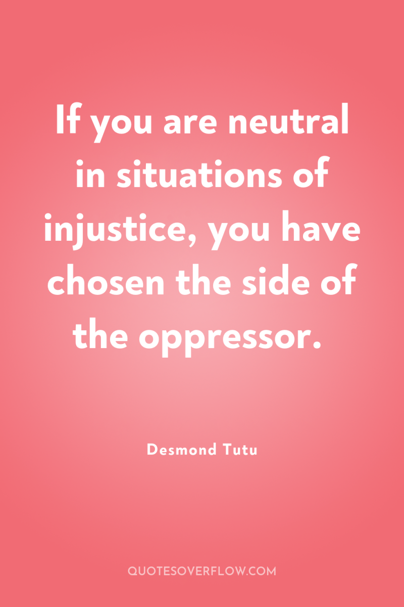 If you are neutral in situations of injustice, you have...