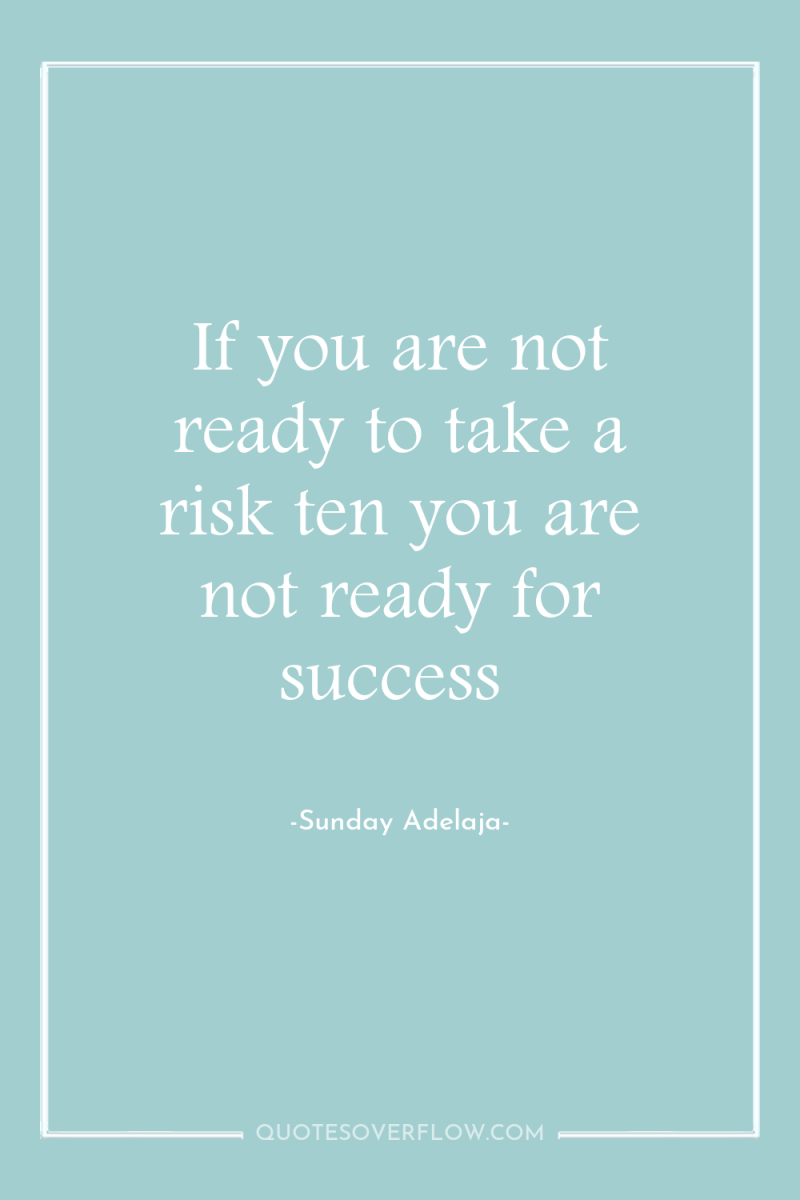 If you are not ready to take a risk ten...