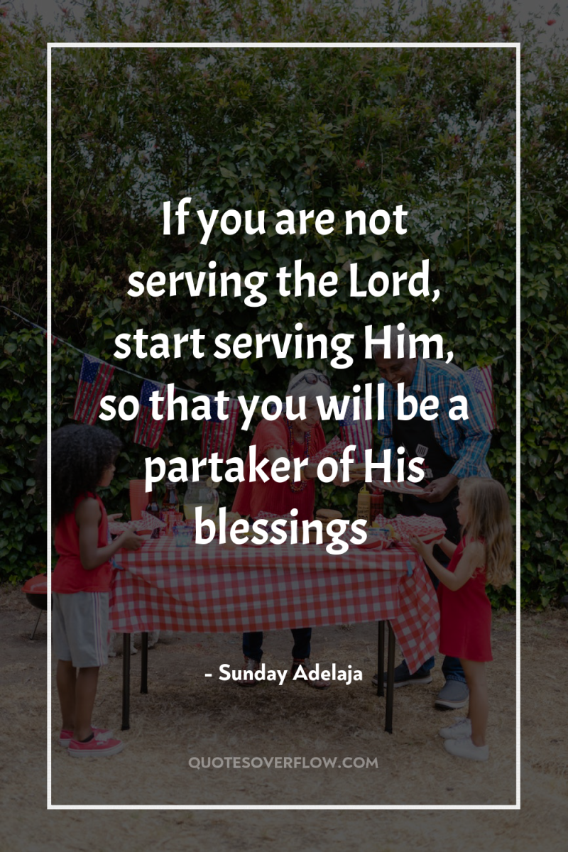 If you are not serving the Lord, start serving Him,...