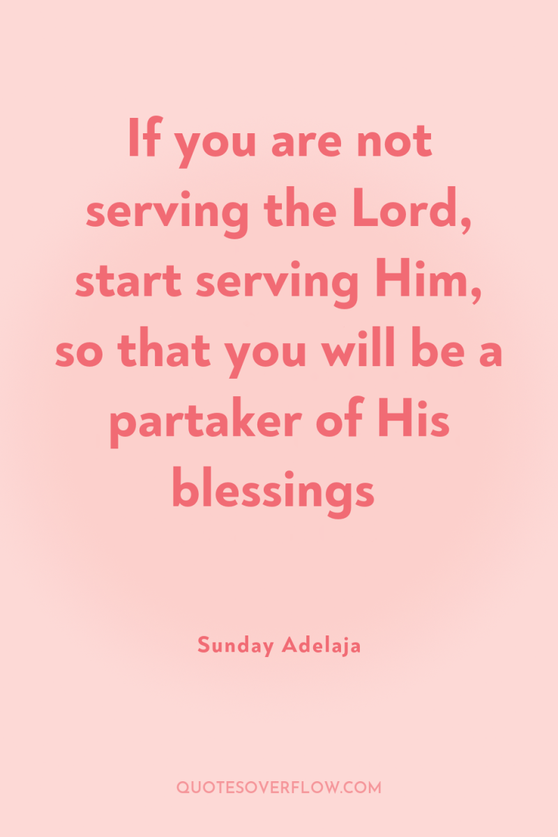 If you are not serving the Lord, start serving Him,...