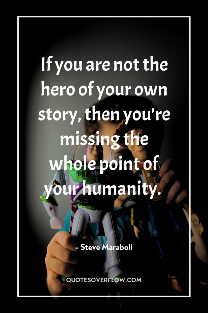 If you are not the hero of your own story,...