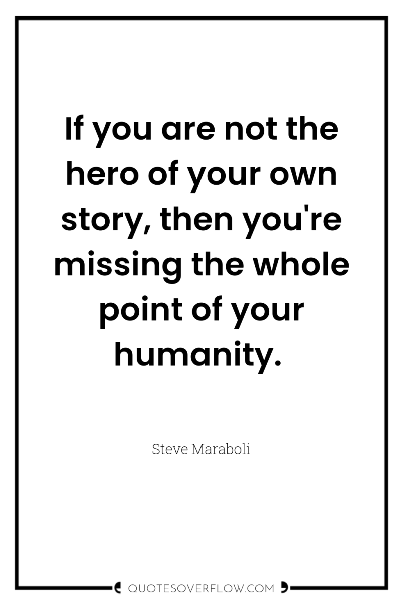If you are not the hero of your own story,...
