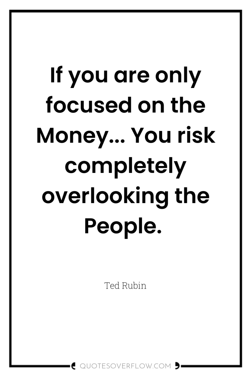 If you are only focused on the Money... You risk...