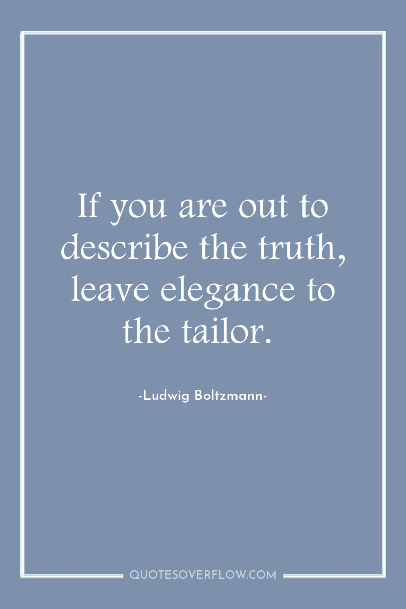 If you are out to describe the truth, leave elegance...