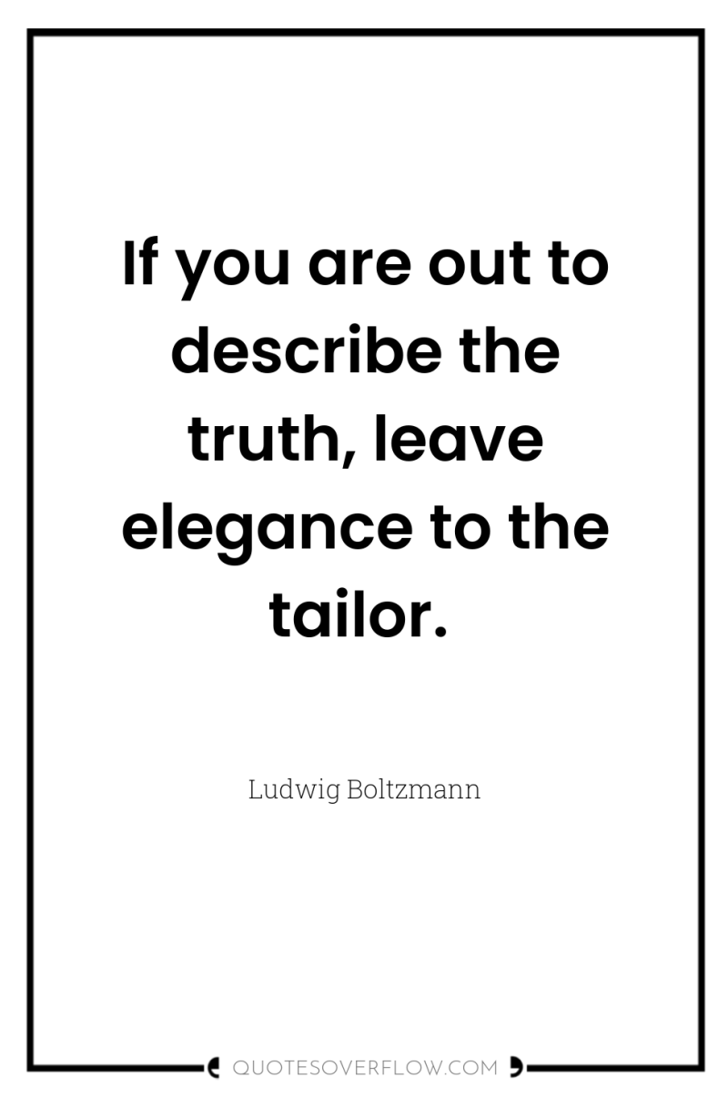 If you are out to describe the truth, leave elegance...