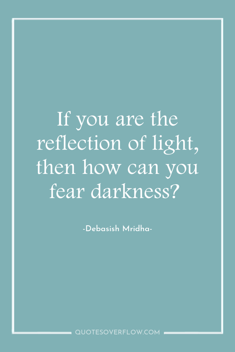If you are the reflection of light, then how can...