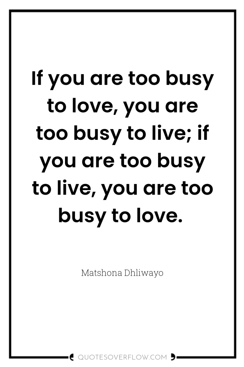 If you are too busy to love, you are too...