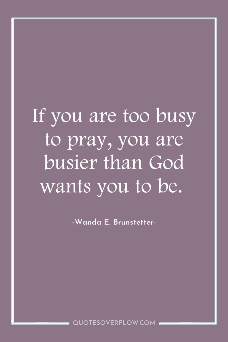 If you are too busy to pray, you are busier...