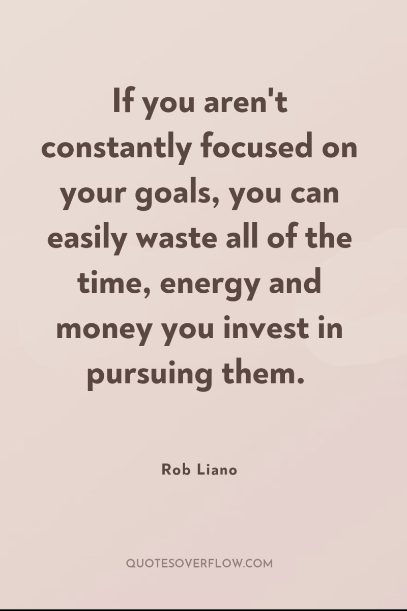 If you aren't constantly focused on your goals, you can...