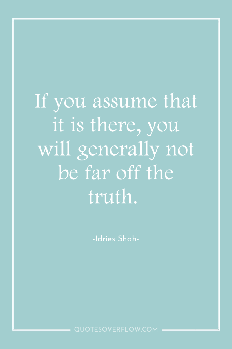 If you assume that it is there, you will generally...