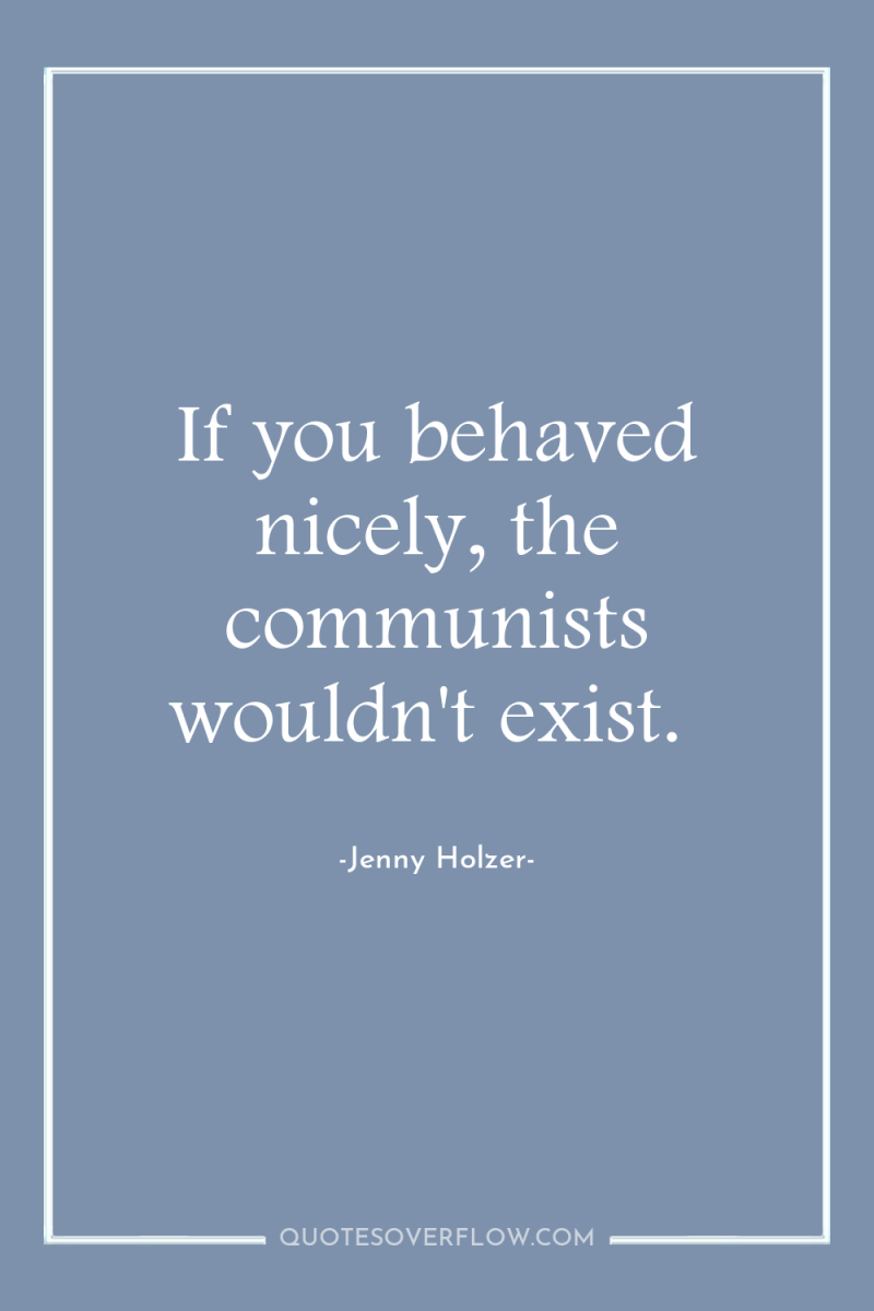 If you behaved nicely, the communists wouldn't exist. 