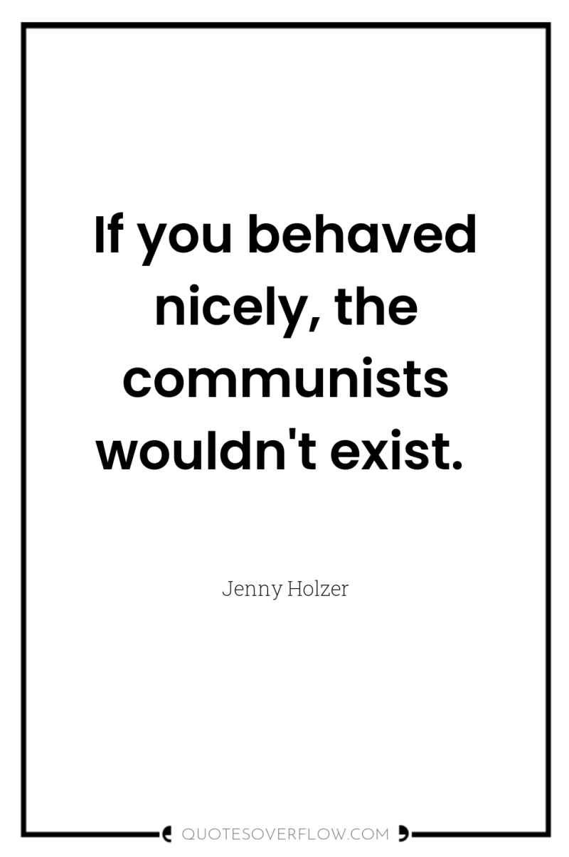 If you behaved nicely, the communists wouldn't exist. 