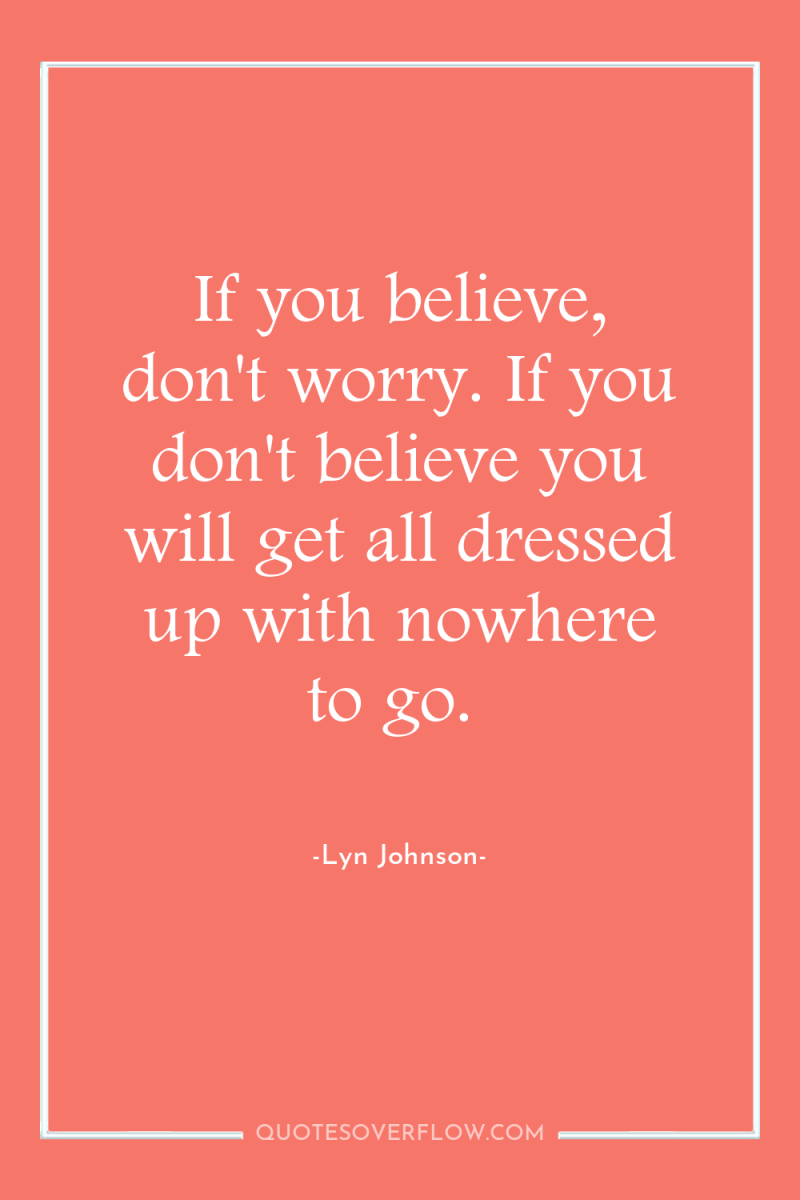 If you believe, don't worry. If you don't believe you...