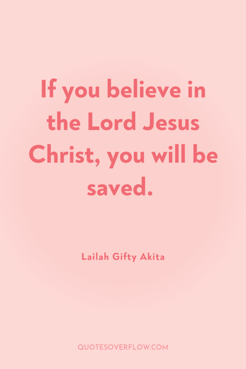 If you believe in the Lord Jesus Christ, you will...
