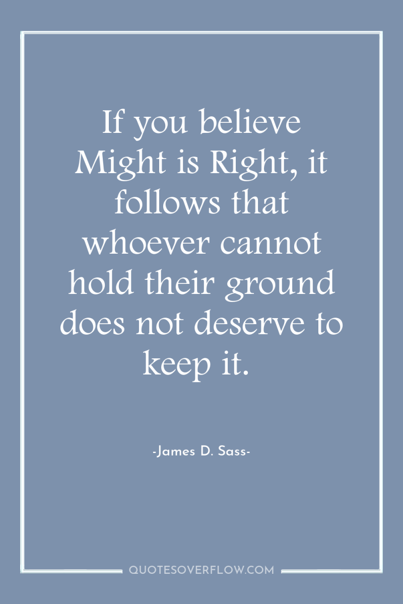 If you believe Might is Right, it follows that whoever...