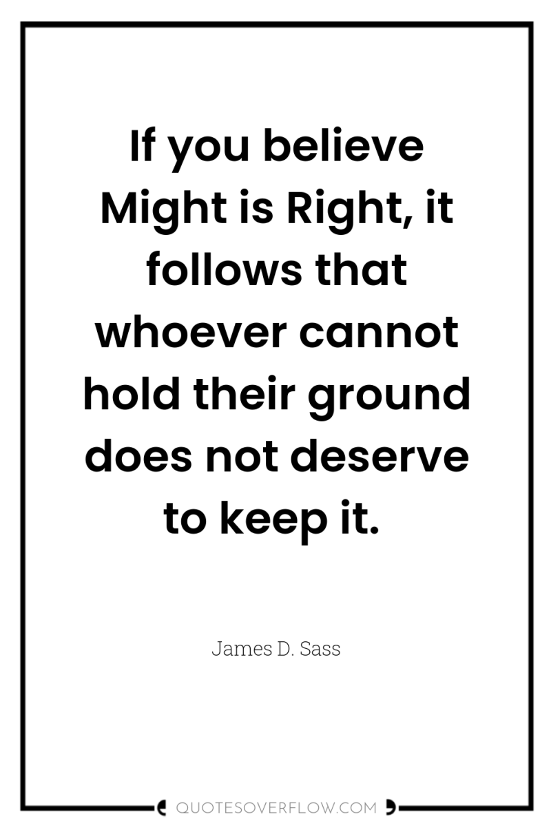 If you believe Might is Right, it follows that whoever...
