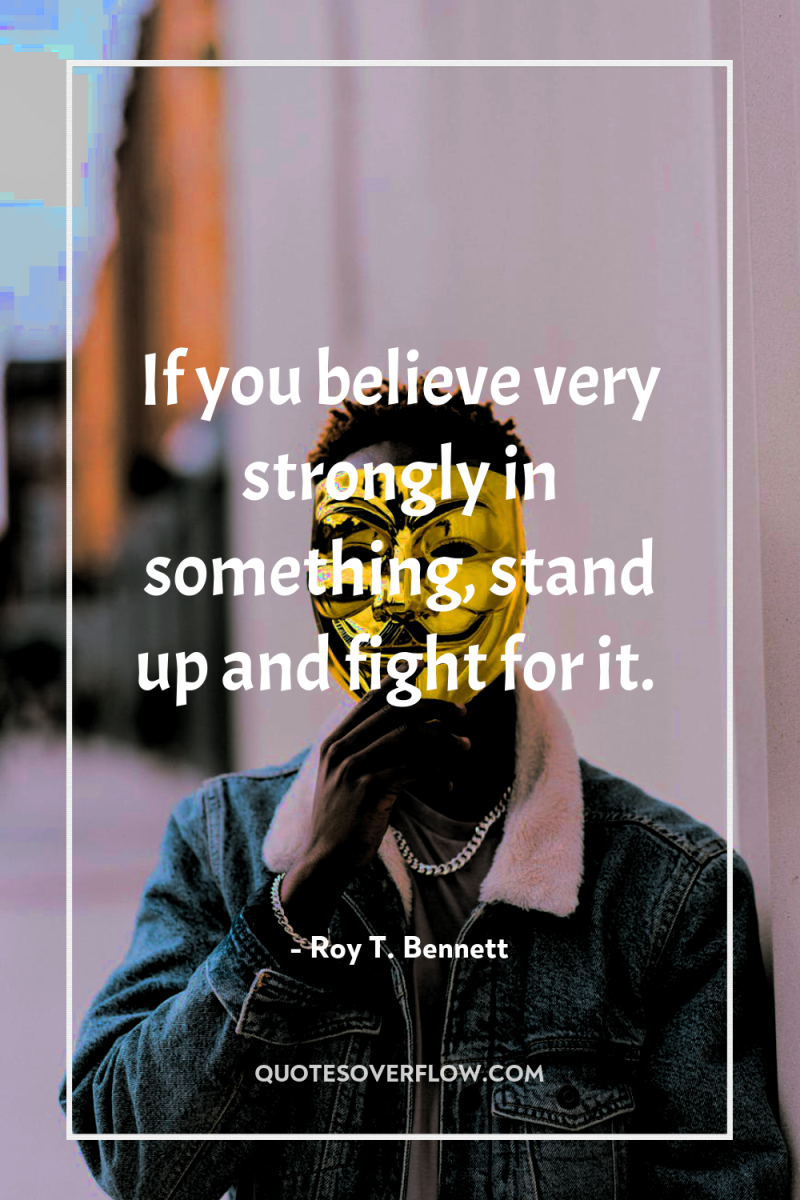 If you believe very strongly in something, stand up and...