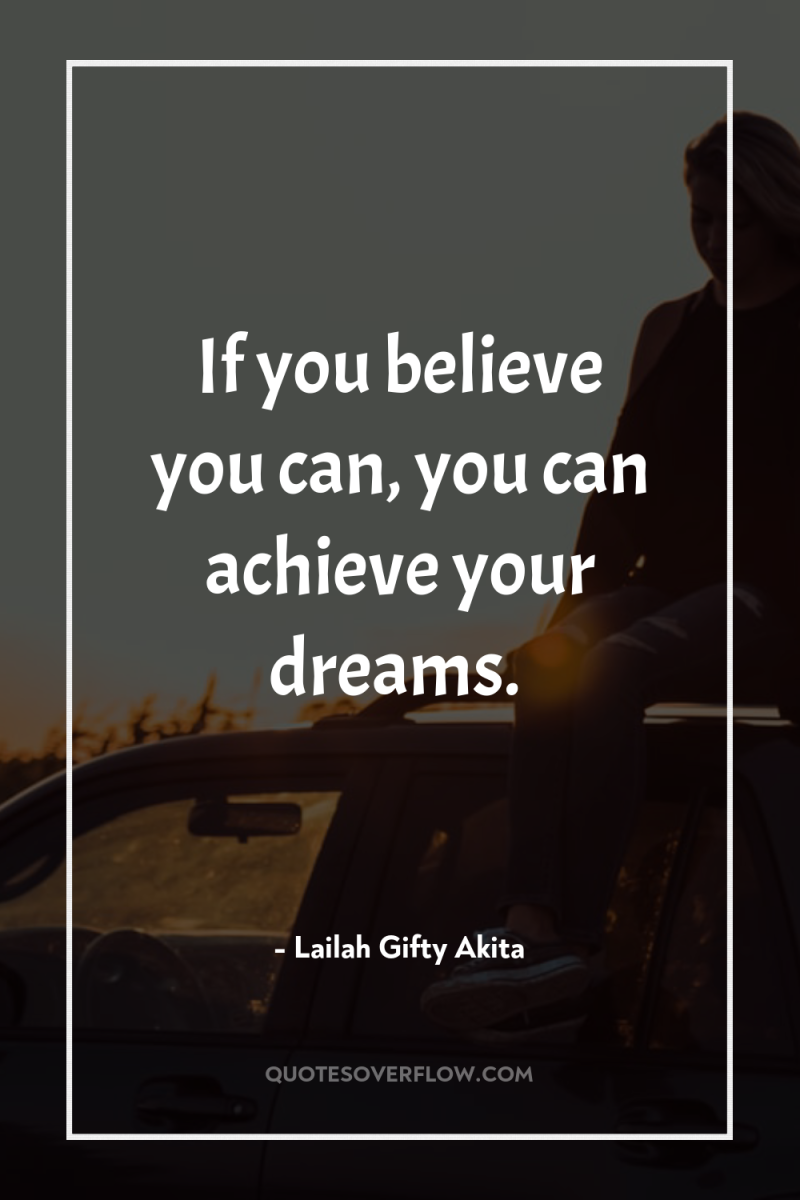 If you believe you can, you can achieve your dreams. 