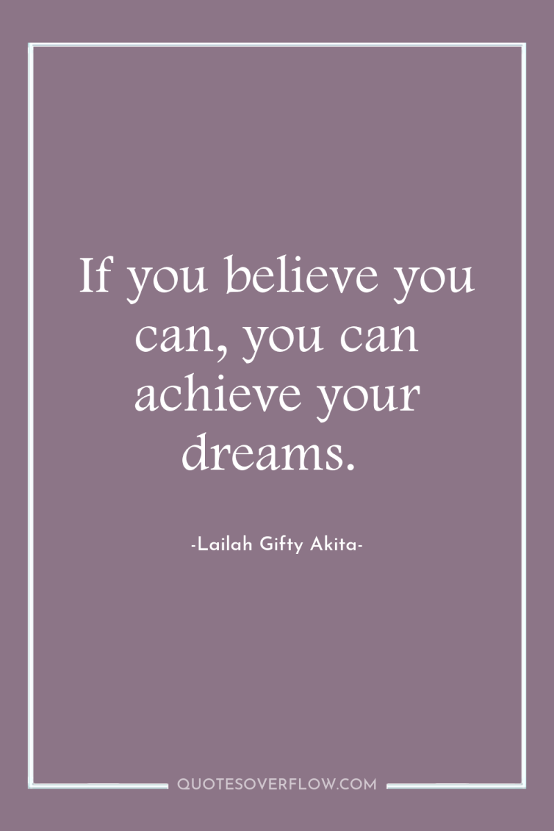 If you believe you can, you can achieve your dreams. 