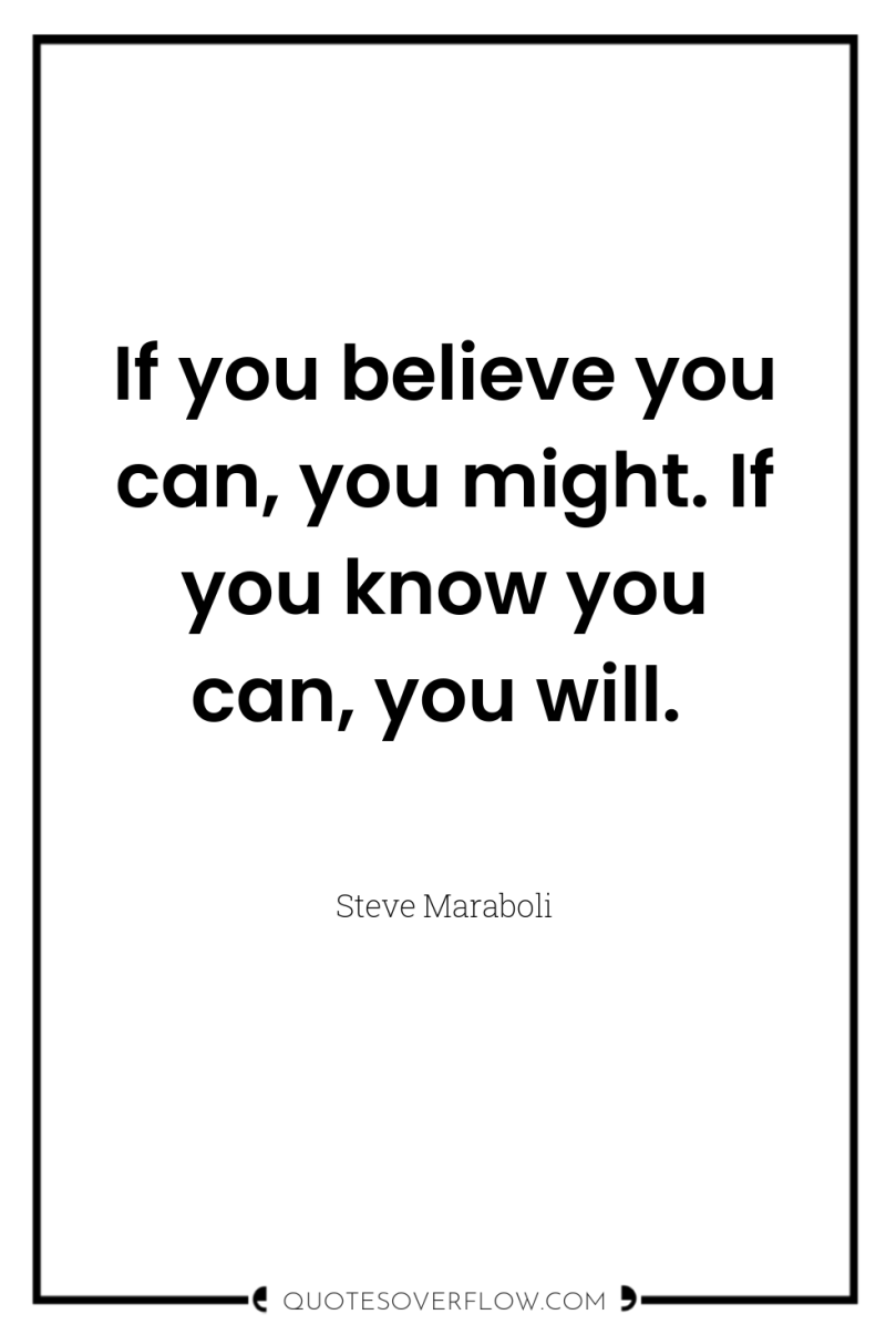 If you believe you can, you might. If you know...