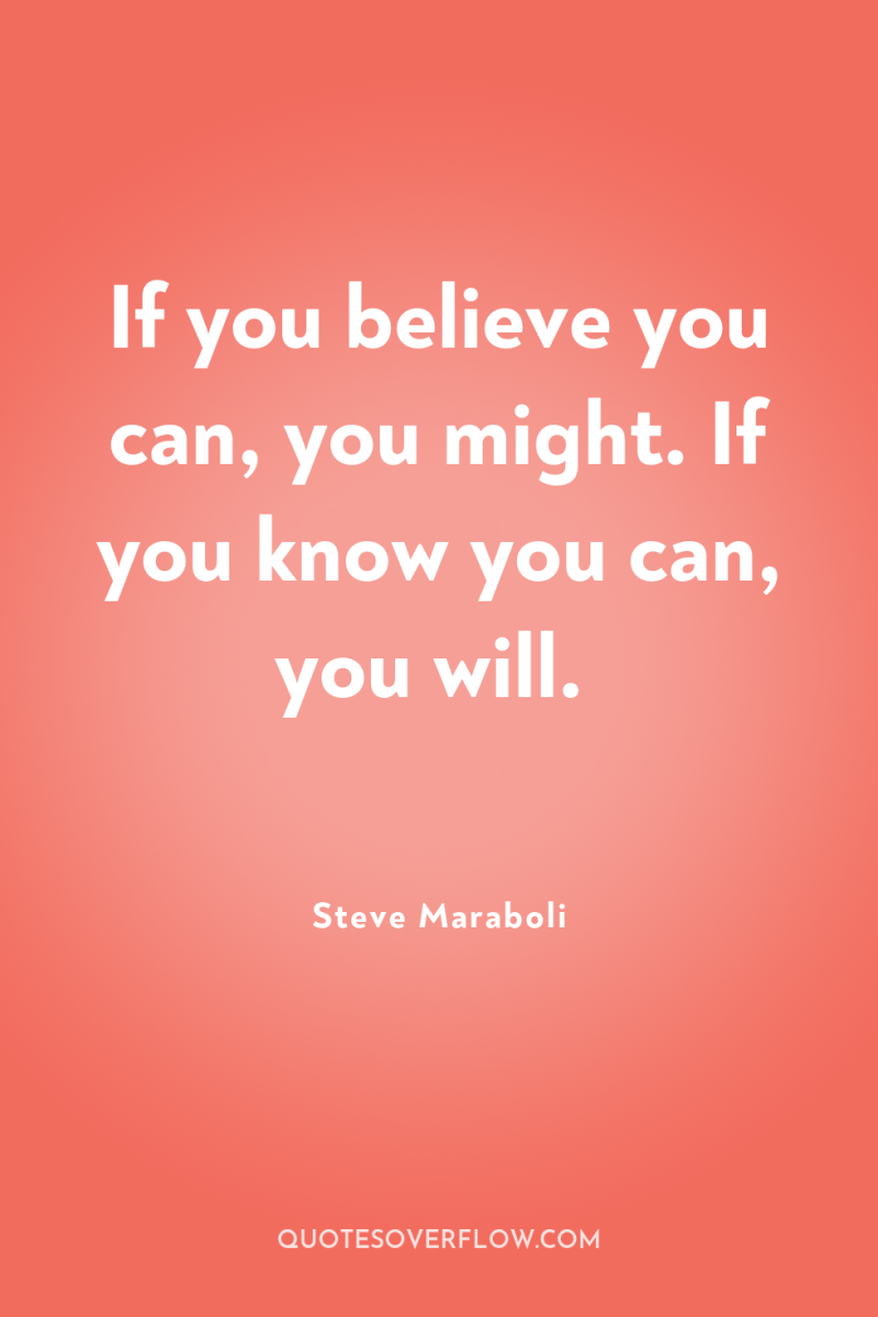 If you believe you can, you might. If you know...