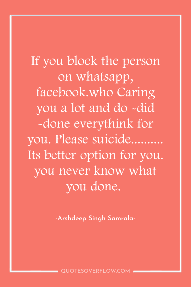 If you block the person on whatsapp, facebook.who Caring you...