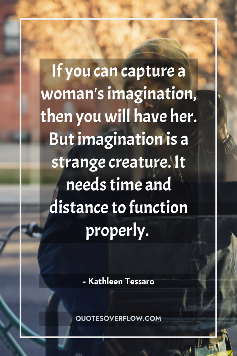 If you can capture a woman's imagination, then you will...