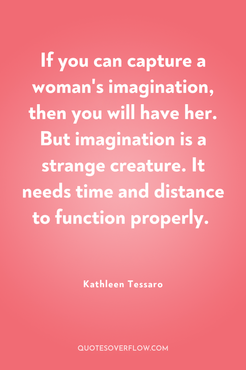 If you can capture a woman's imagination, then you will...