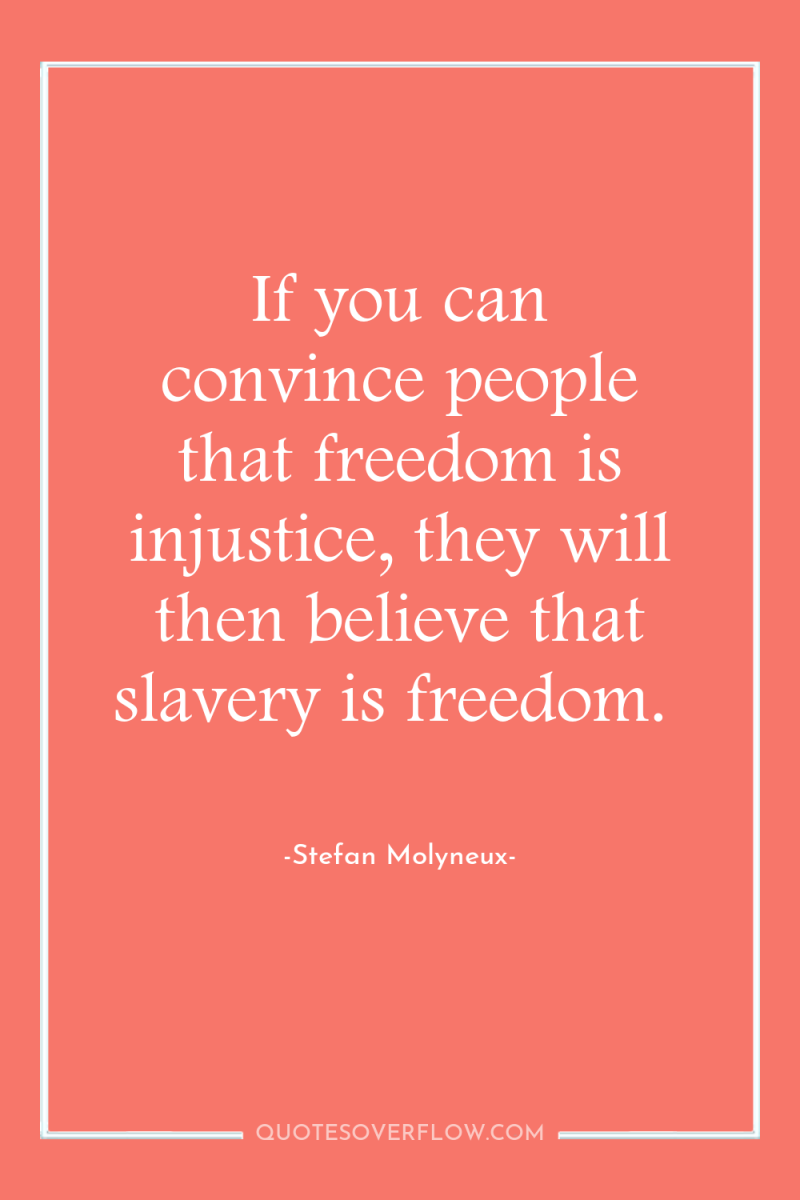 If you can convince people that freedom is injustice, they...