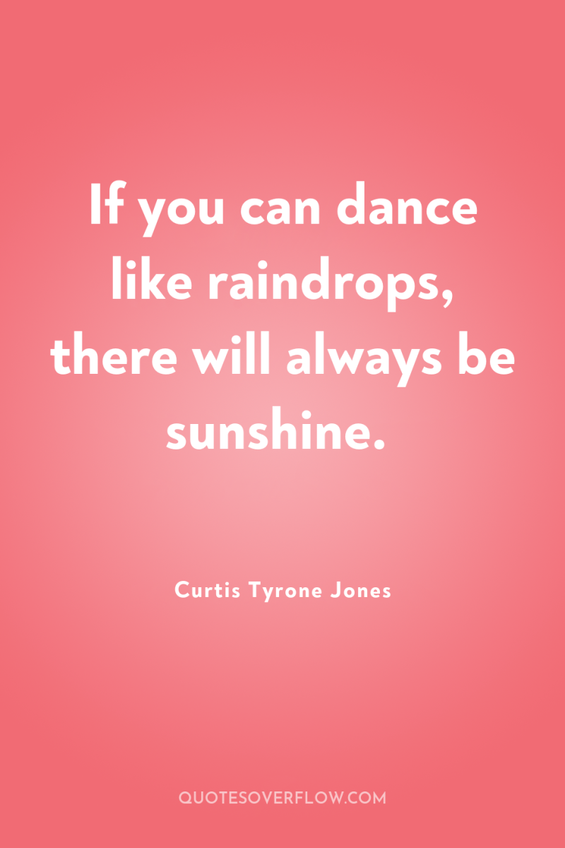 If you can dance like raindrops, there will always be...