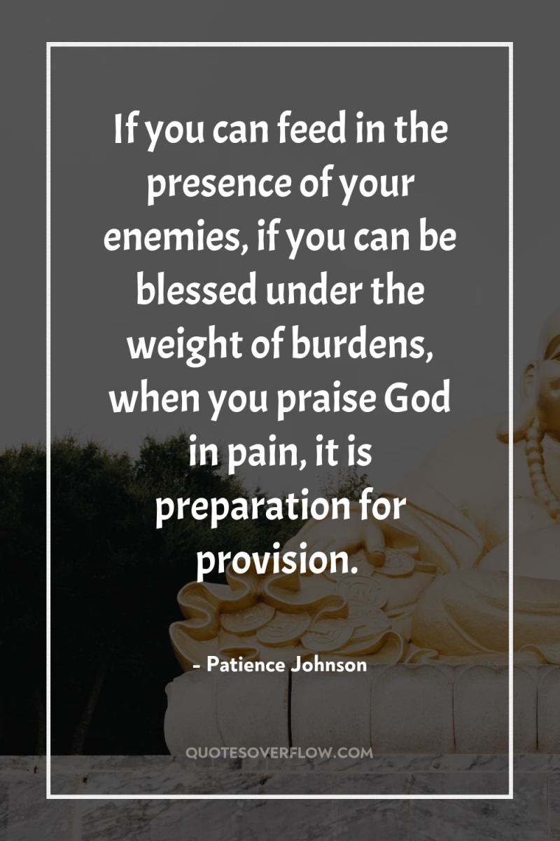 If you can feed in the presence of your enemies,...