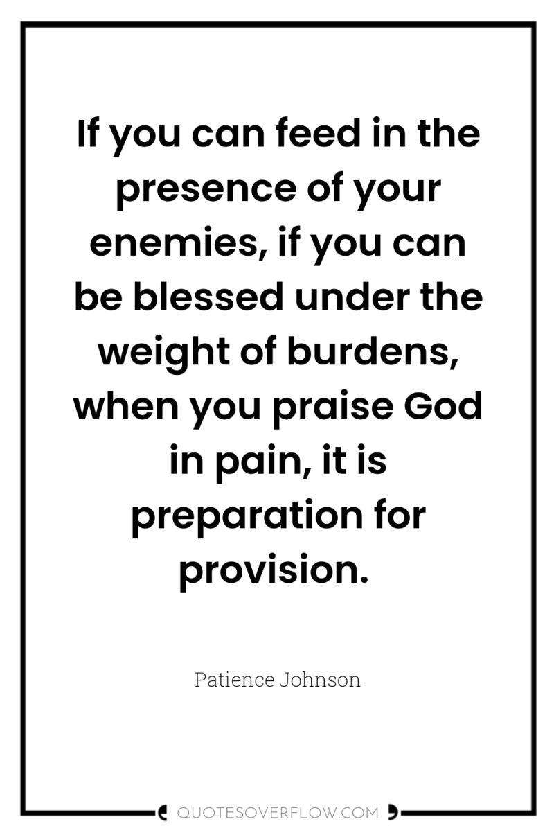 If you can feed in the presence of your enemies,...