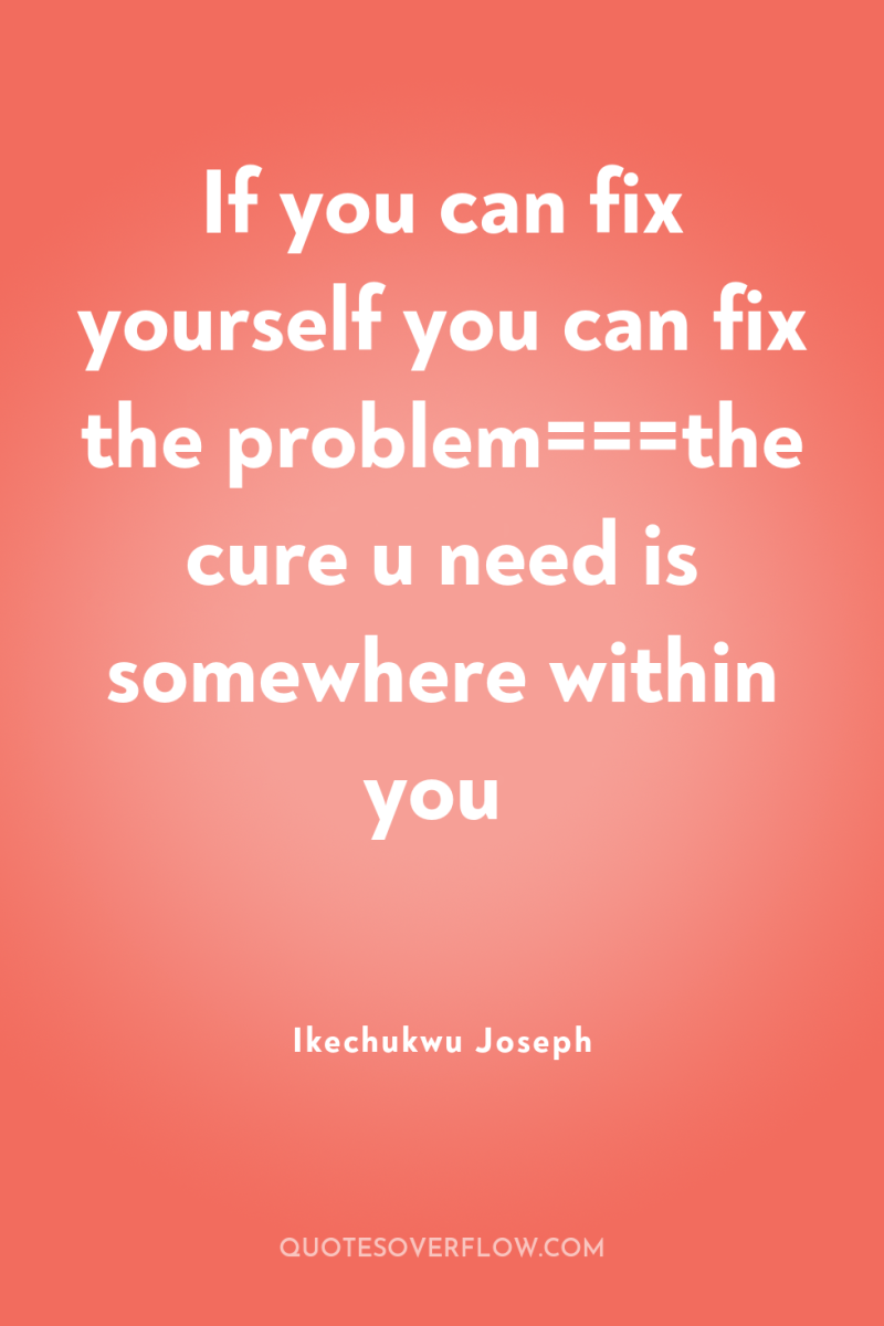 If you can fix yourself you can fix the problem===the...