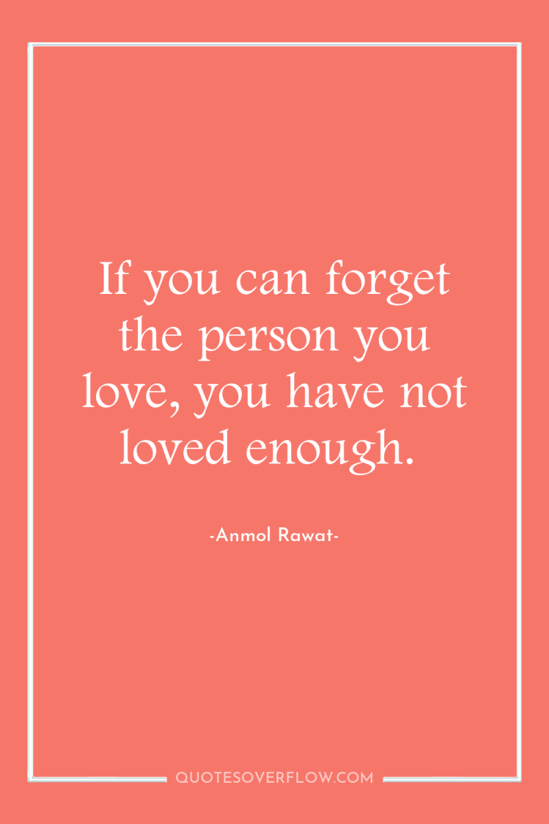 If you can forget the person you love, you have...