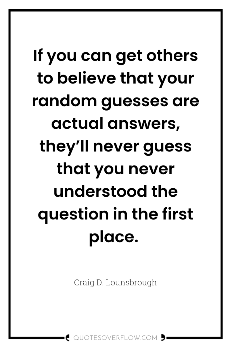 If you can get others to believe that your random...