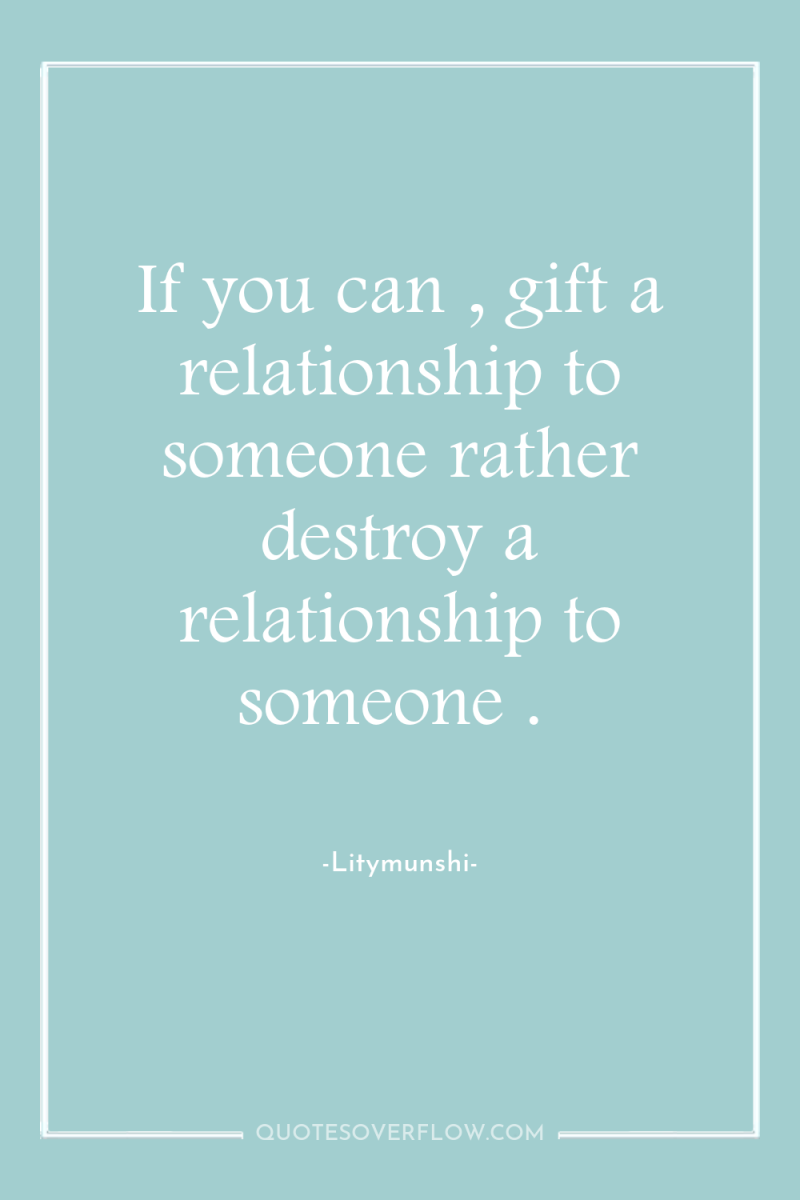 If you can , gift a relationship to someone rather...