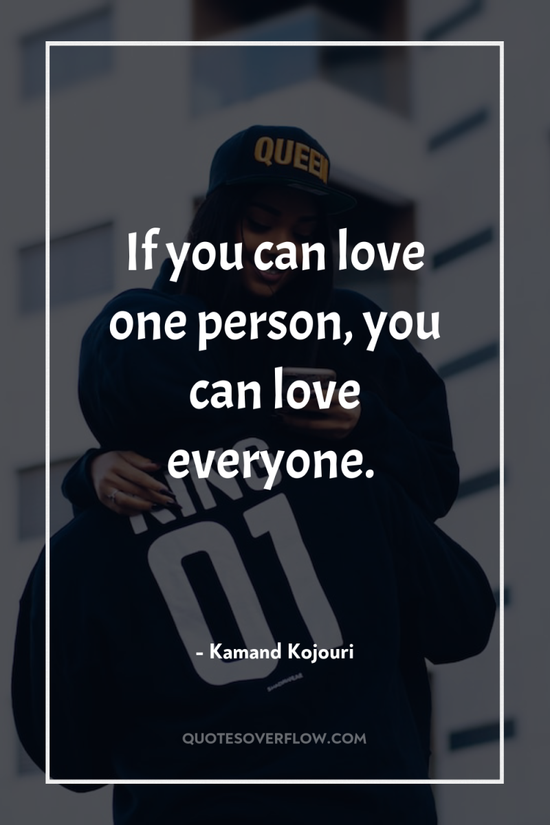 If you can love one person, you can love everyone. 