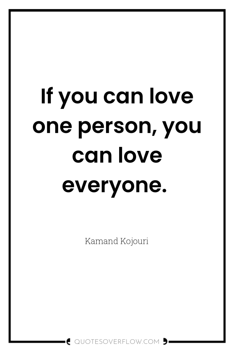 If you can love one person, you can love everyone. 