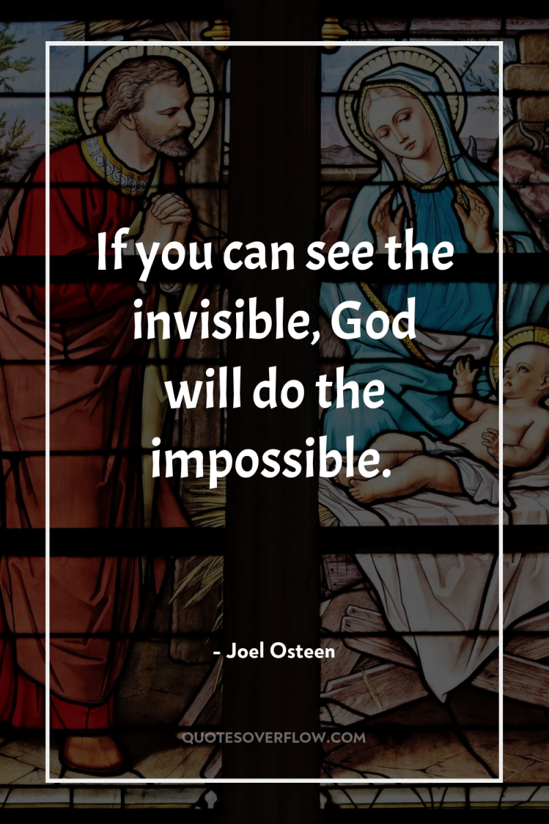 If you can see the invisible, God will do the...